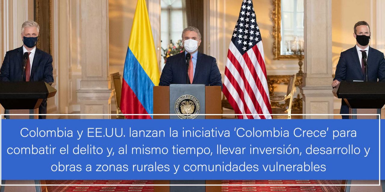 Colombia y EE.UU. lanzan la iniciativa ‘Colombia Crece’ para combatir el delito y, al mismo tiempo, llevar inversión, desarrollo y obras a zonas rurales y comunidades vulnerables