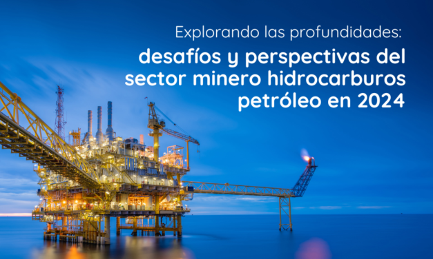 Explorando las profundidades: desafíos y perspectivas del sector minero hidrocarburos petróleo en 2024